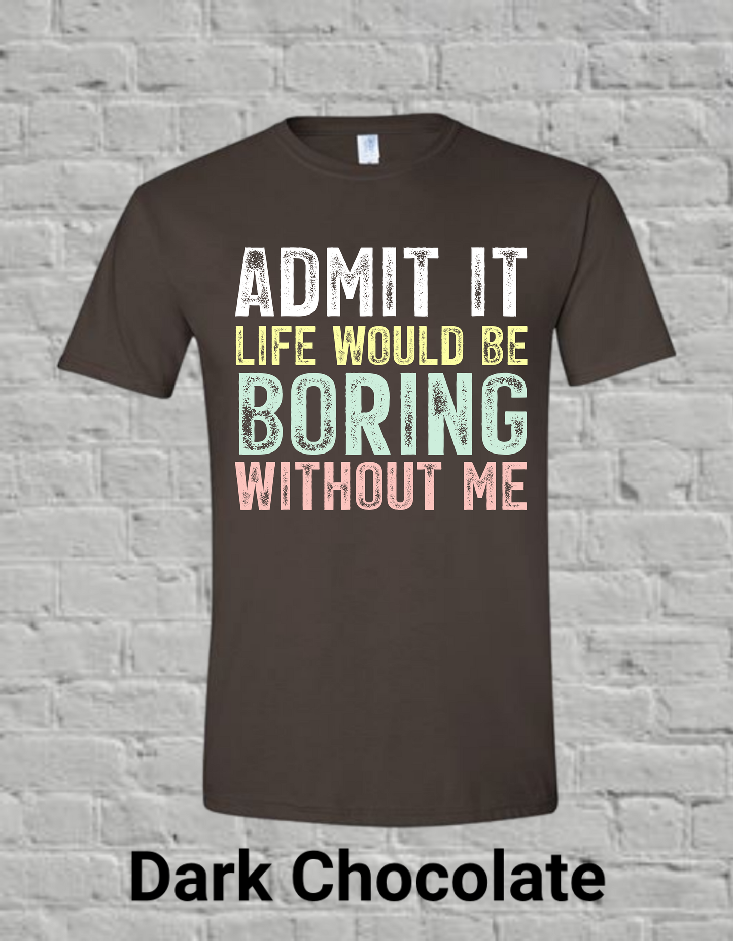 Admit It Life Would Be Boring Without Me