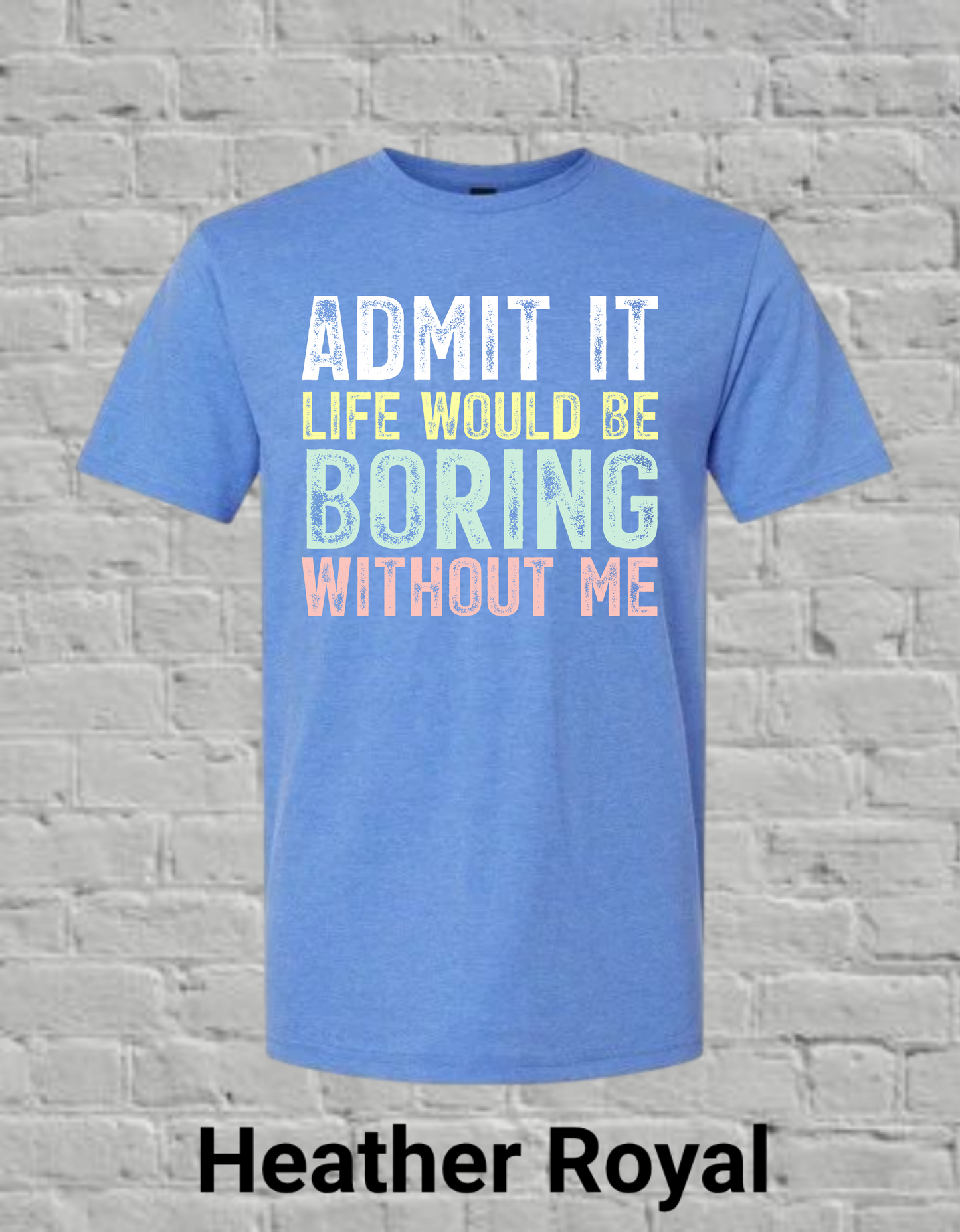 Admit It Life Would Be Boring Without Me