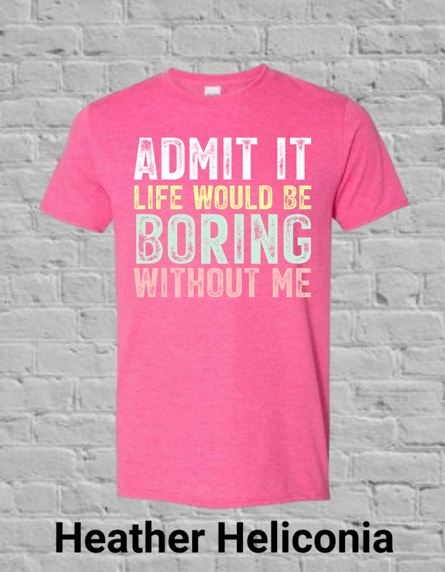 Admit It Life Would Be Boring Without Me