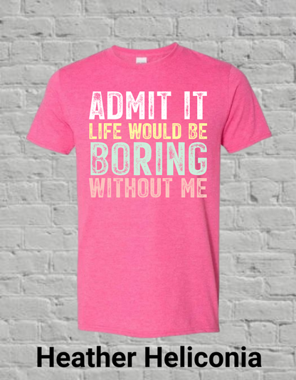 Admit It Life Would Be Boring Without Me