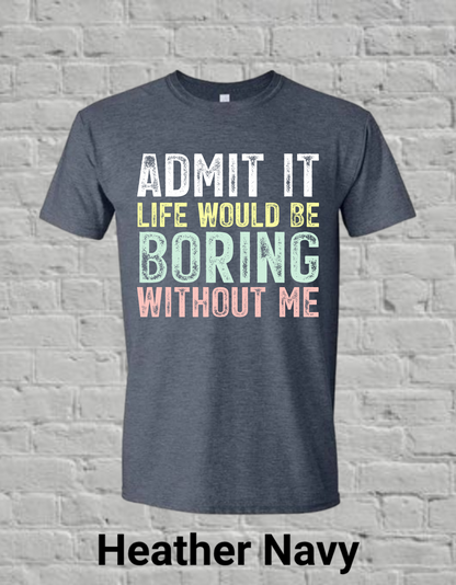 Admit It Life Would Be Boring Without Me