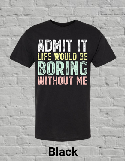 Admit It Life Would Be Boring Without Me
