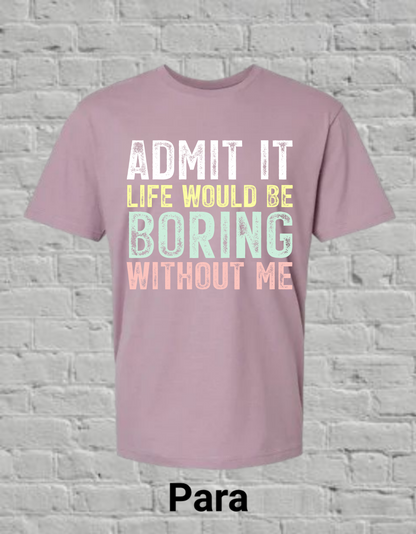 Admit It Life Would Be Boring Without Me