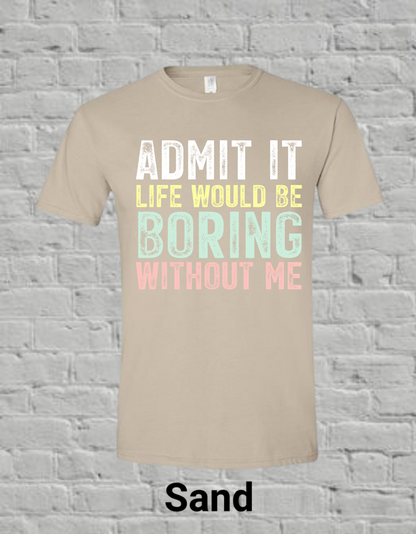Admit It Life Would Be Boring Without Me