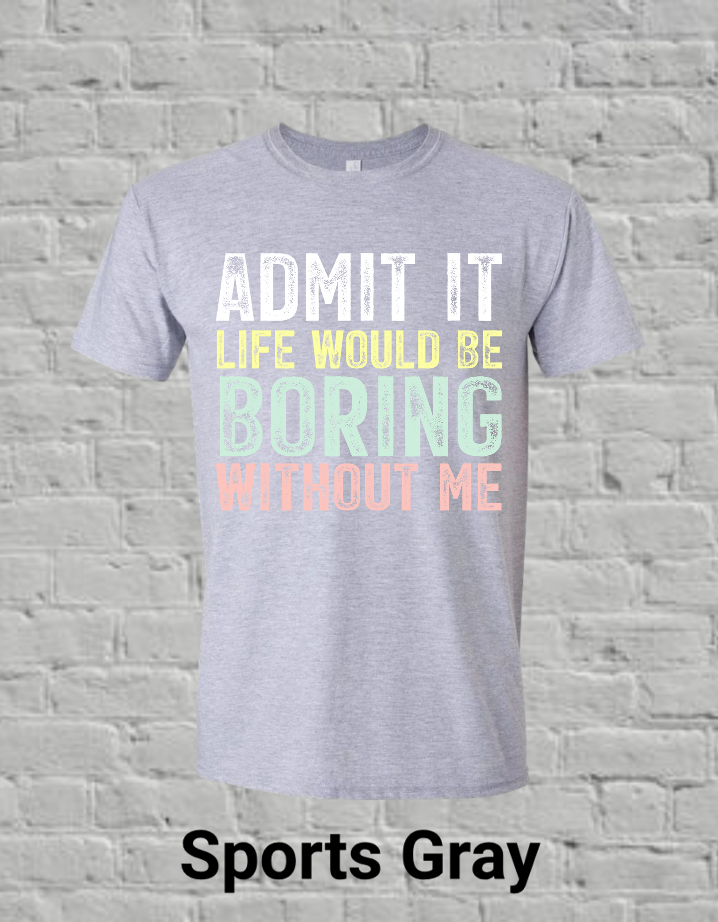 Admit It Life Would Be Boring Without Me